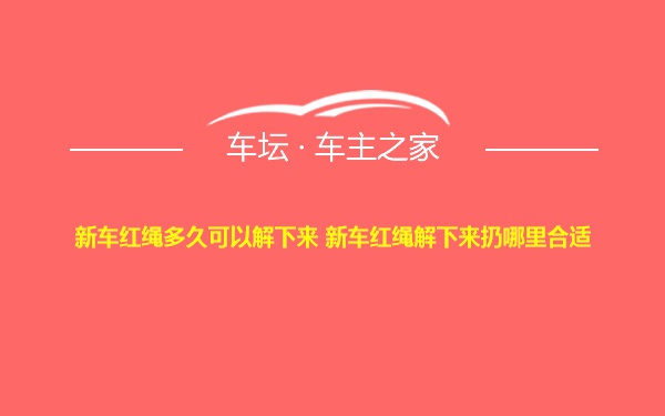 新车红绳多久可以解下来 新车红绳解下来扔哪里合适