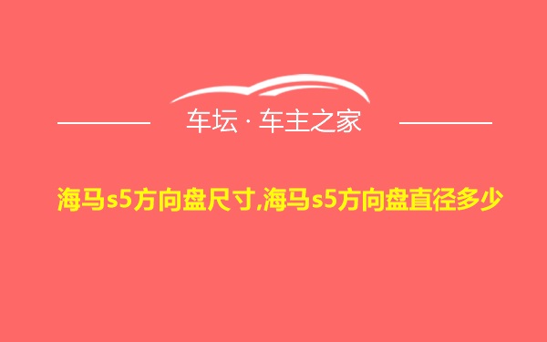 海马s5方向盘尺寸,海马s5方向盘直径多少