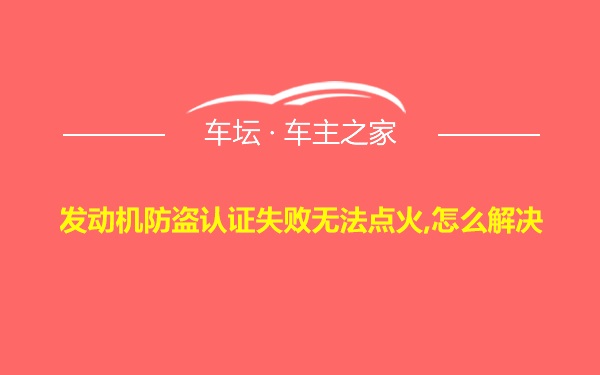 发动机防盗认证失败无法点火,怎么解决