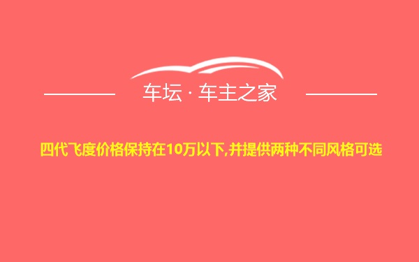 四代飞度价格保持在10万以下,并提供两种不同风格可选