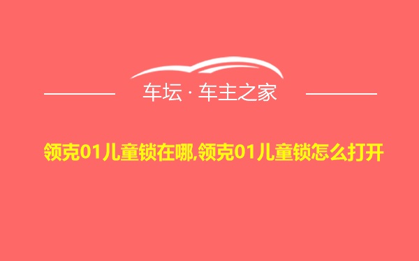 领克01儿童锁在哪,领克01儿童锁怎么打开