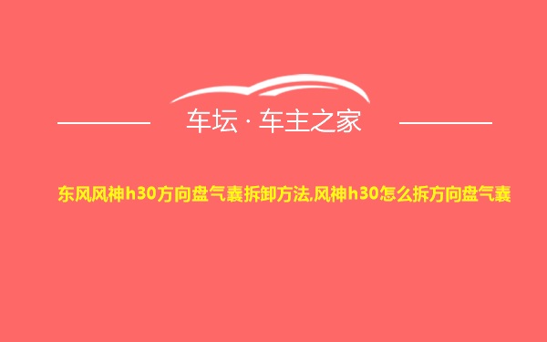 东风风神h30方向盘气囊拆卸方法,风神h30怎么拆方向盘气囊