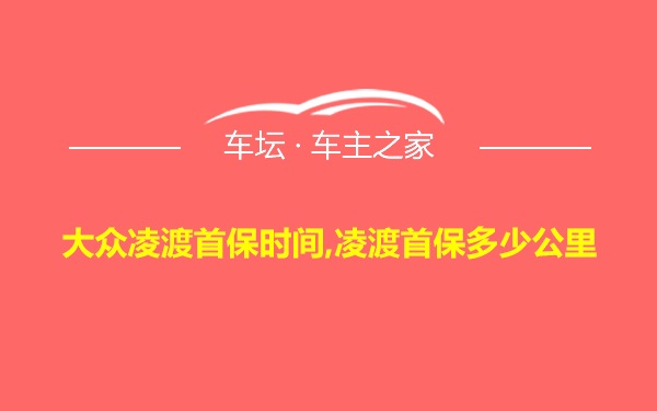 大众凌渡首保时间,凌渡首保多少公里