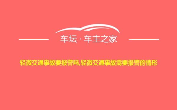 轻微交通事故要报警吗,轻微交通事故需要报警的情形