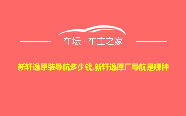 新轩逸原装导航多少钱,新轩逸原厂导航是哪种