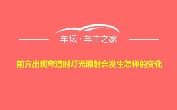 前方出现弯道时灯光照射会发生怎样的变化