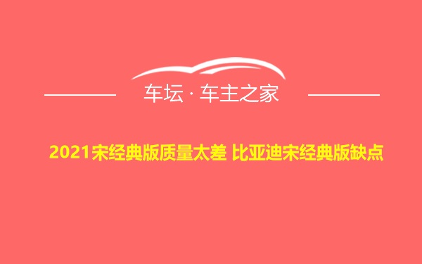 2021宋经典版质量太差 比亚迪宋经典版缺点