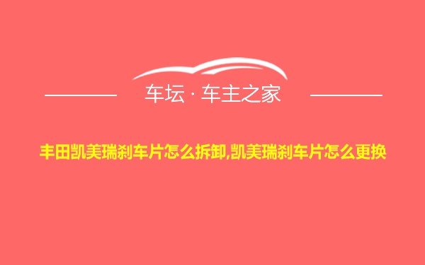 丰田凯美瑞刹车片怎么拆卸,凯美瑞刹车片怎么更换