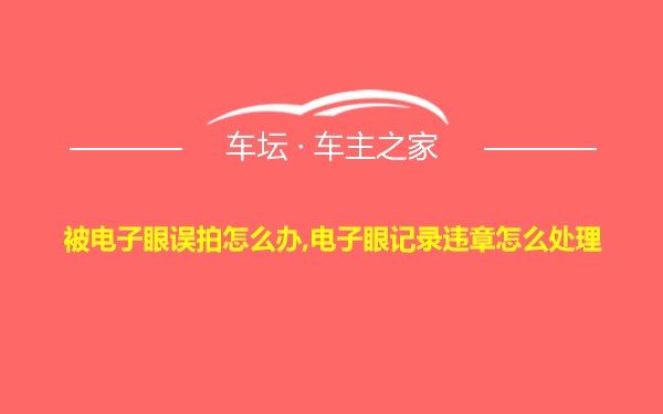 被电子眼误拍怎么办,电子眼记录违章怎么处理