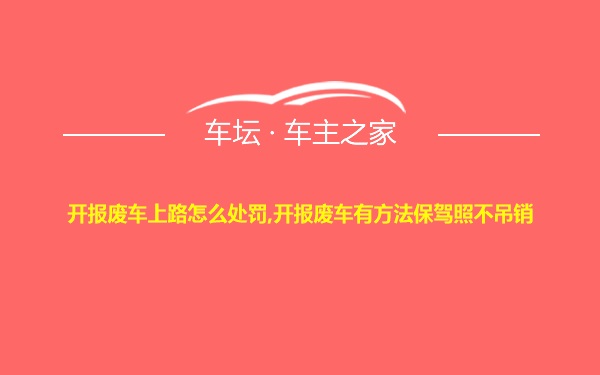 开报废车上路怎么处罚,开报废车有方法保驾照不吊销