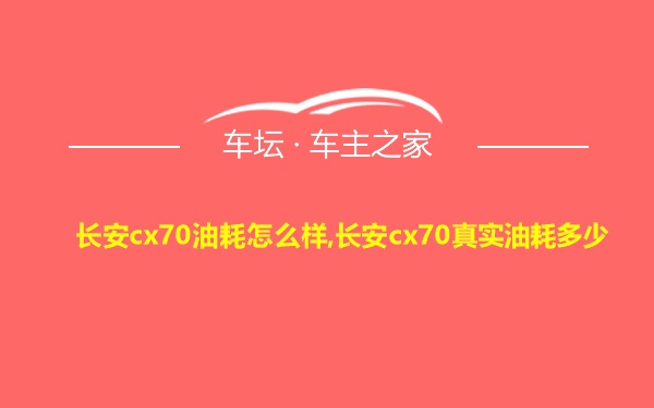 长安cx70油耗怎么样,长安cx70真实油耗多少