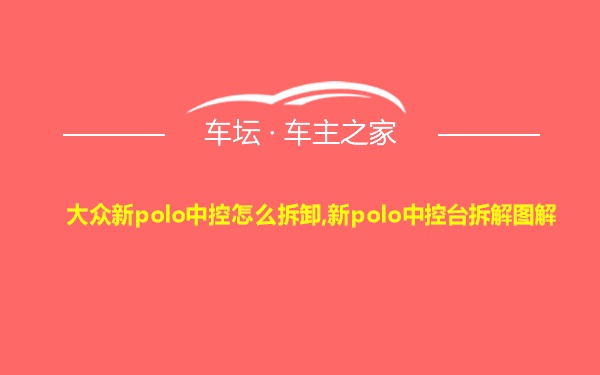 大众新polo中控怎么拆卸,新polo中控台拆解图解