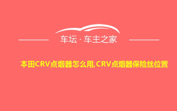 本田CRV点烟器怎么用,CRV点烟器保险丝位置