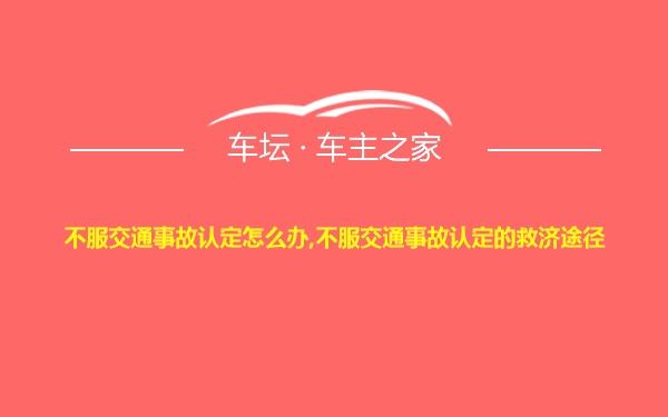 不服交通事故认定怎么办,不服交通事故认定的救济途径