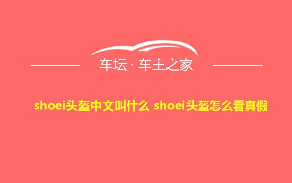 shoei头盔中文叫什么 shoei头盔怎么看真假