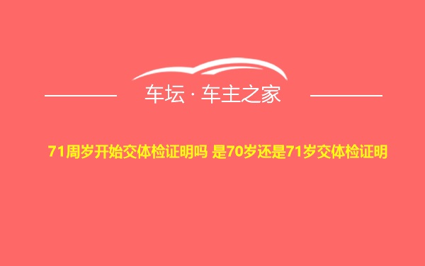 71周岁开始交体检证明吗 是70岁还是71岁交体检证明