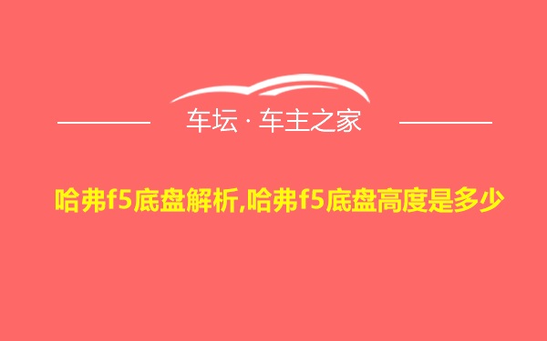 哈弗f5底盘解析,哈弗f5底盘高度是多少