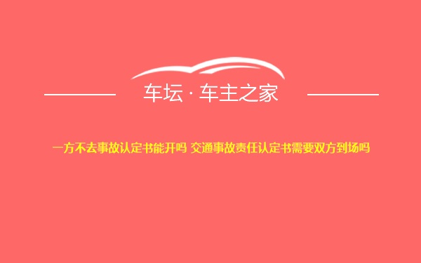 一方不去事故认定书能开吗 交通事故责任认定书需要双方到场吗