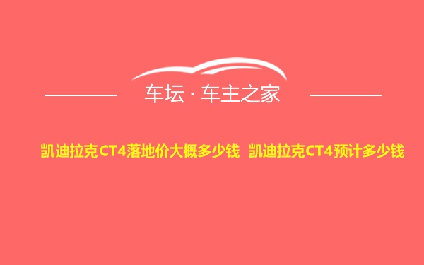 凯迪拉克CT4落地价大概多少钱 凯迪拉克CT4预计多少钱