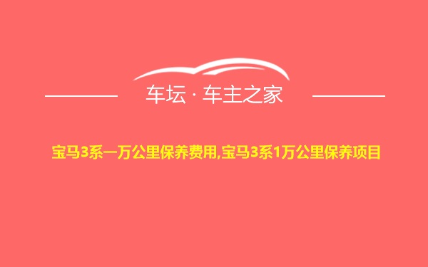 宝马3系一万公里保养费用,宝马3系1万公里保养项目