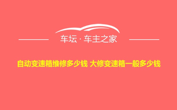 自动变速箱维修多少钱 大修变速箱一般多少钱