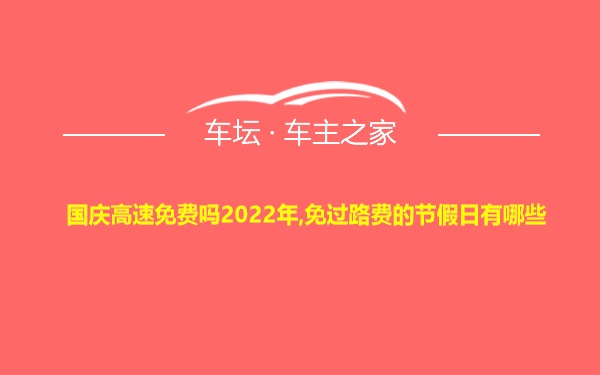 国庆高速免费吗2022年,免过路费的节假日有哪些