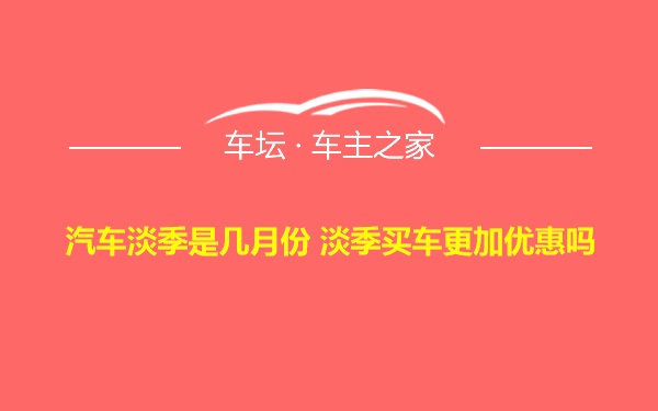 汽车淡季是几月份 淡季买车更加优惠吗