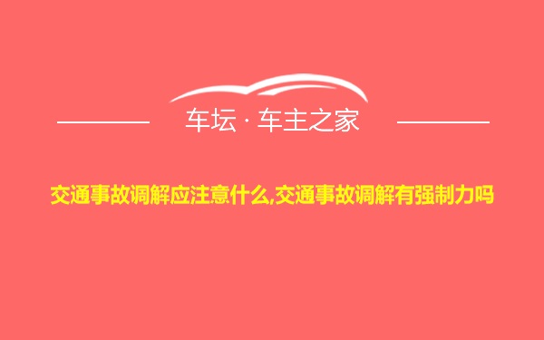 交通事故调解应注意什么,交通事故调解有强制力吗