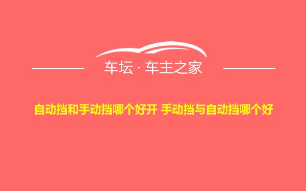 自动挡和手动挡哪个好开 手动挡与自动挡哪个好