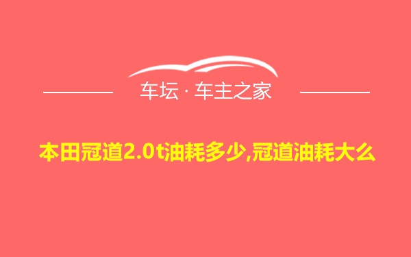 本田冠道2.0t油耗多少,冠道油耗大么