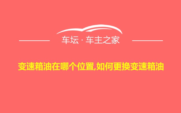 变速箱油在哪个位置,如何更换变速箱油