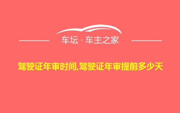 驾驶证年审时间,驾驶证年审提前多少天