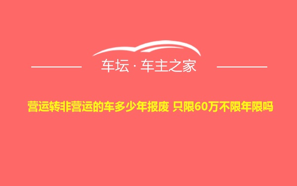 营运转非营运的车多少年报废 只限60万不限年限吗