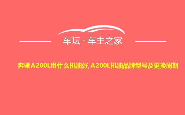 奔驰A200L用什么机油好,A200L机油品牌型号及更换周期