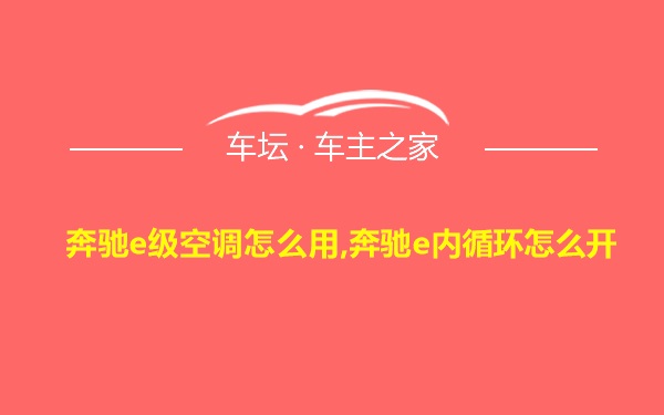 奔驰e级空调怎么用,奔驰e内循环怎么开