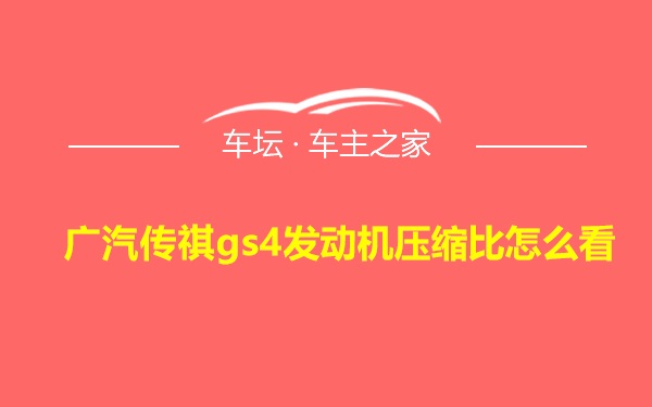 广汽传祺gs4发动机压缩比怎么看