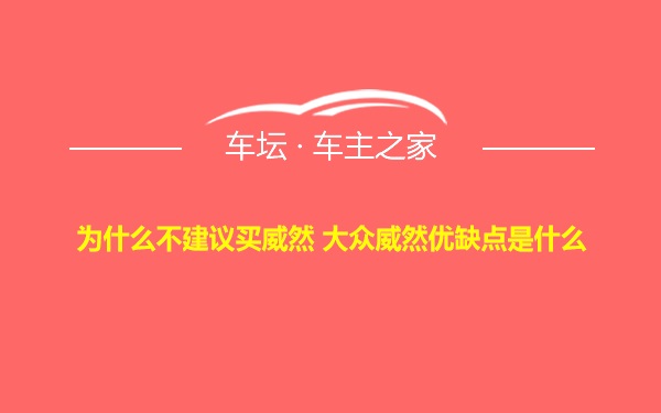 为什么不建议买威然 大众威然优缺点是什么