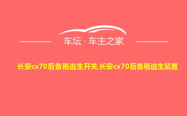 长安cx70后备箱逃生开关,长安cx70后备箱逃生装置