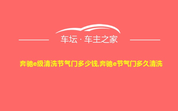 奔驰e级清洗节气门多少钱,奔驰e节气门多久清洗