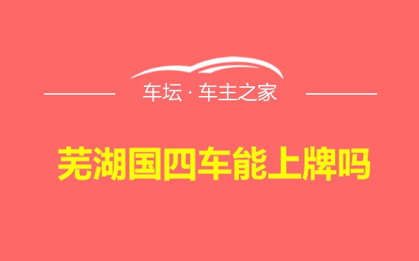 芜湖国四车能上牌吗