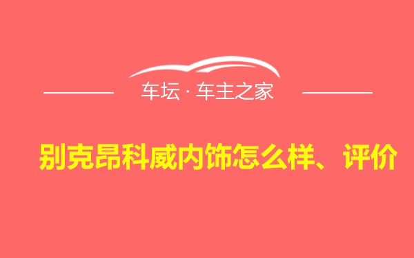 别克昂科威内饰怎么样、评价