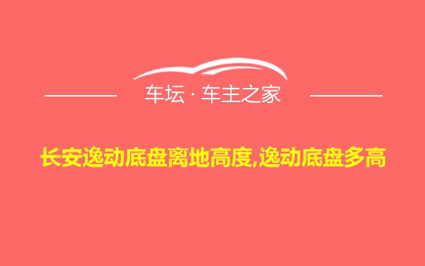 长安逸动底盘离地高度,逸动底盘多高