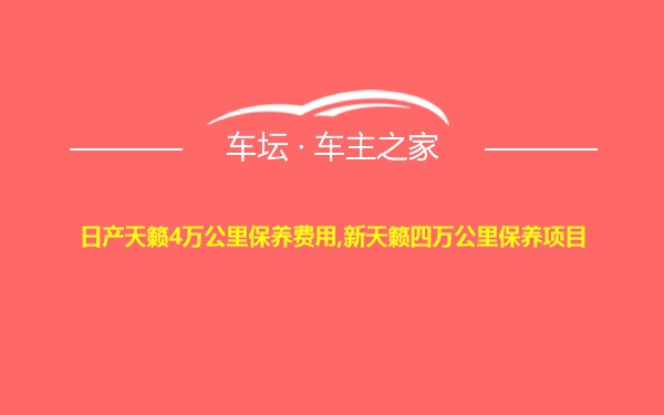 日产天籁4万公里保养费用,新天籁四万公里保养项目