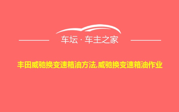 丰田威驰换变速箱油方法,威驰换变速箱油作业