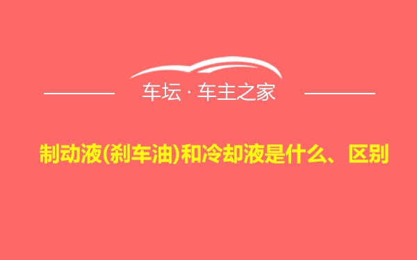 制动液(刹车油)和冷却液是什么、区别