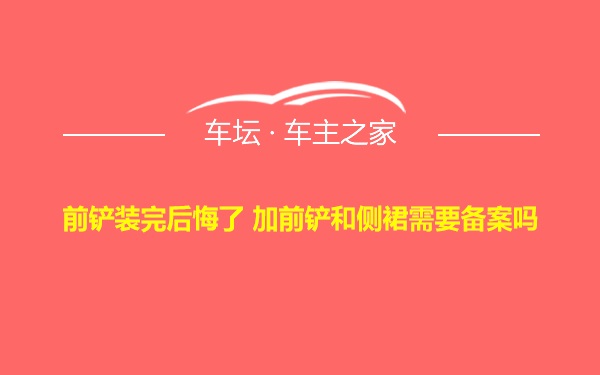 前铲装完后悔了 加前铲和侧裙需要备案吗