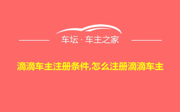 滴滴车主注册条件,怎么注册滴滴车主