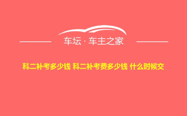 科二补考多少钱 科二补考费多少钱 什么时候交