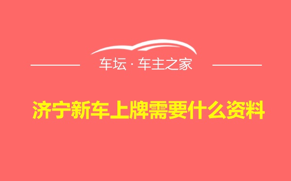 济宁新车上牌需要什么资料