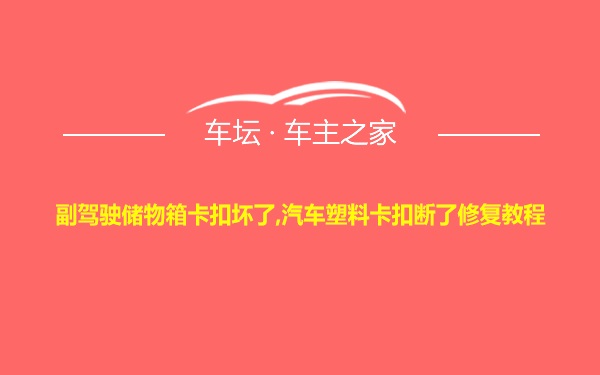 副驾驶储物箱卡扣坏了,汽车塑料卡扣断了修复教程